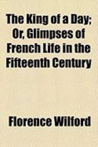 Produktbild: The King of a Day; Or, Glimpses of French Life in the Fifteenth Century