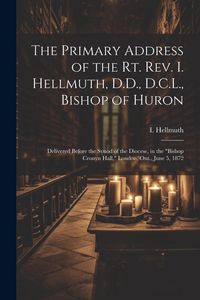 Produktbild: The Primary Address of the Rt. Rev. I. Hellmuth, D.D., D.C.L., Bishop of Huron: Delivered Before the Synod of the Diocese, in the "Bishop Cronyn Hall,