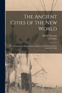 Produktbild: The Ancient Cities of the New World: Being Voyages and Explorations in Mexico and Central America From 1857-1882