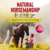 Produktbild: Natural Horsemanship f&uuml;r Anf&auml;nger: Wie sie mit einf&uuml;hlsamen Pferdetraining Ihr Pferd sanft aber bestimmt f&uuml;hren und eine tiefe Bindung aufbauen - inkl. 3-Wochen Trainingsplan