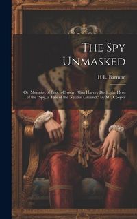 Produktbild: The Spy Unmasked; Or, Memoirs of Enoch Crosby, Alias Harvey Birch, the Hero of the "Spy, a Tale of the Neutral Ground," by Mr. Cooper