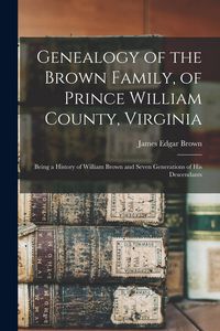 Produktbild: Genealogy of the Brown Family, of Prince William County, Virginia; Being a History of William Brown and Seven Generations of his Descendants