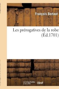 Produktbild: Les pr&eacute;rogatives de la robe . Par Monsieur de F***, conseiller au Parlement