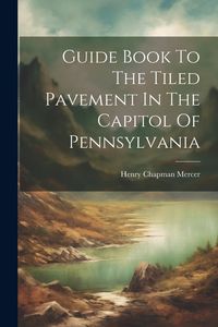 Produktbild: Guide Book To The Tiled Pavement In The Capitol Of Pennsylvania