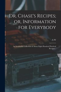 Produktbild: Dr. Chase's Recipes; or, Information for Everybody: An Invaluable Collection of About Eight Hundred Practical Recipes ..