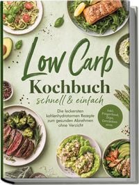 Produktbild: Low Carb Kochbuch - schnell & einfach: Die leckersten kohlenhydratarmen Rezepte zum gesunden Abnehmen ohne Verzicht - inkl. Fingerfood, Dips, Getr&auml;nken uvm.