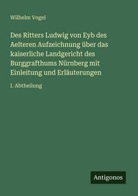 Produktbild: Des Ritters Ludwig von Eyb des Aelteren Aufzeichnung &uuml;ber das kaiserliche Landgericht des Burggrafthums N&uuml;rnberg mit Einleitung und Erl&auml;uterungen