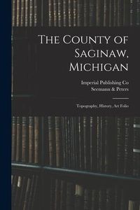 Produktbild: The County of Saginaw, Michigan: Topography, History, Art Folio