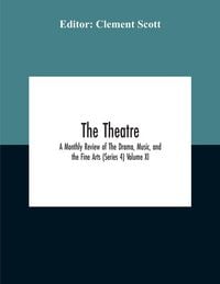 Produktbild: The Theatre; A Monthly Review Of The Drama, Music, And The Fine Arts (Series 4) Volume Xi
