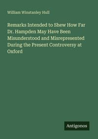 Produktbild: Remarks Intended to Shew How Far Dr. Hampden May Have Been Misunderstood and Misrepresented During the Present Controversy at Oxford