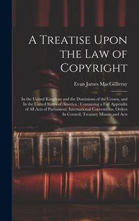 Produktbild: A Treatise Upon the law of Copyright: In the United Kingdom and the Dominions of the Crown, and In the United States of America: Containing a Full App
