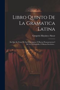 Produktbild: Libro Quinto De La Gramatica Latina: En Que Se Trata De La Orthoepeya, O Buena Pronunciacion I De La Orthografia, O Buena Escritura...