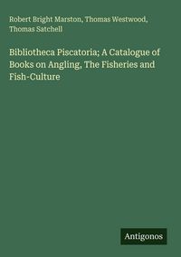 Produktbild: Bibliotheca Piscatoria; A Catalogue of Books on Angling, The Fisheries and Fish-Culture