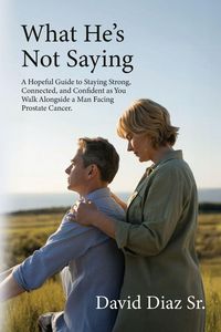 Produktbild: What He's Not Saying, A Hopeful Guide to Staying Strong, Connected, and Confident as You Walk Alongside a Man Facing Prostate Cancer.