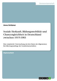Produktbild: Soziale Herkunft, Bildungsmobilit&auml;t und Chancengleichheit in Deutschland zwischen 1915-1983
