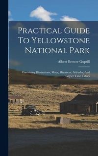 Produktbild: Practical Guide To Yellowstone National Park: Containing Illustrations, Maps, Distances, Altitudes, And Geyser Time Tables