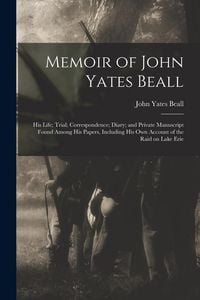 Produktbild: Memoir of John Yates Beall: His Life; Trial; Correspondence; Diary; and Private Manuscript Found Among His Papers, Including His Own Account of th