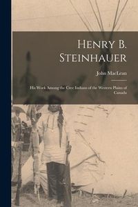 Produktbild: Henry B. Steinhauer: His Work Among the Cree Indians of the Western Plains of Canada