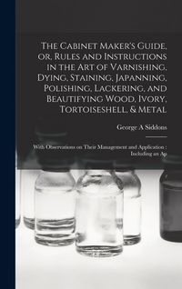Produktbild: The Cabinet Maker's Guide, or, Rules and Instructions in the art of Varnishing, Dying, Staining, Japanning, Polishing, Lackering, and Beautifying Wood