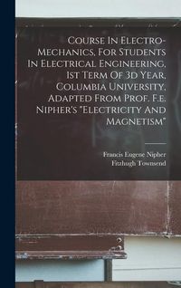 Produktbild: Course In Electro-mechanics, For Students In Electrical Engineering, 1st Term Of 3d Year, Columbia University, Adapted From Prof. F.e. Nipher's "elect