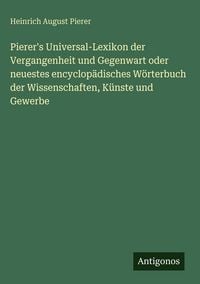 Produktbild: Pierer's Universal-Lexikon der Vergangenheit und Gegenwart oder neuestes encyclop&auml;disches W&ouml;rterbuch der Wissenschaften, K&uuml;nste und Gewerbe