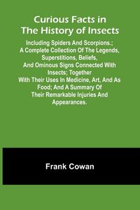 Produktbild: Curious Facts In The History Of Insects; Including Spiders And Scorpions.; A Complete Collection Of The Legends, Superstitions, Beliefs, And Ominous S
