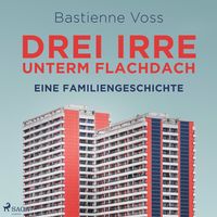 Produktbild: Drei Irre unterm Flachdach. Eine Familiengeschichte