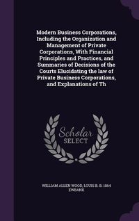 Produktbild: Modern Business Corporations, Including the Organization and Management of Private Corporations, With Financial Principles and Practices, and Summarie