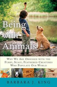 Produktbild: Being with Animals: Why We Are Obsessed with the Furry, Scaly, Feathered Creatures Who Populate Our World