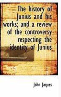 Produktbild: The History of Junius and His Works; And a Review of the Controversy Respecting the Identity of Juni