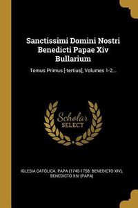 Produktbild: Sanctissimi Domini Nostri Benedicti Papae Xiv Bullarium: Tomus Primus [-tertius], Volumes 1-2...