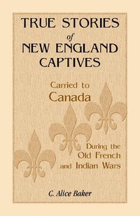 Produktbild: True Stories of New England Captives Carried to Canada During the Old French and Indian Wars