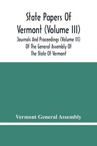 Produktbild: State Papers Of Vermont (Volume Iii); Journals And Proceedings (Volume Iii) Of The General Assembly Of The State Of Vermont