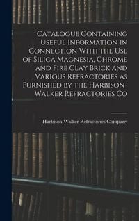 Produktbild: Catalogue Containing Useful Information in Connection With the use of Silica Magnesia, Chrome and Fire Clay Brick and Various Refractories as Furnishe