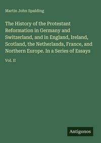 Produktbild: The History of the Protestant Reformation in Germany and Switzerland, and in England, Ireland, Scotland, the Netherlands, France, and Northern Europe. In a Series of Essays