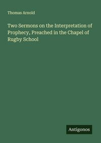 Produktbild: Two Sermons on the Interpretation of Prophecy, Preached in the Chapel of Rugby School