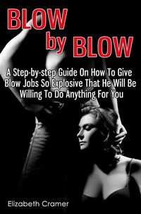 Produktbild: Blow By Blow - A Step-by-step Guide On How To Give Blow Jobs So Explosive That He Will Be Willing To Do Anything For You