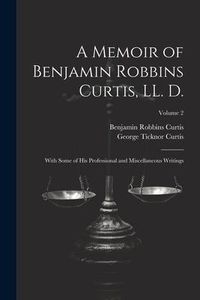 Produktbild: A Memoir of Benjamin Robbins Curtis, LL. D.: With Some of his Professional and Miscellaneous Writings; Volume 2
