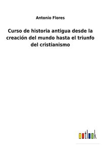 Produktbild: Curso de historia antigua desde la creaci&oacute;n del mundo hasta el triunfo del cristianismo