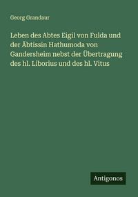 Produktbild: Leben des Abtes Eigil von Fulda und der &Auml;btissin Hathumoda von Gandersheim nebst der &Uuml;bertragung des hl. Liborius und des hl. Vitus