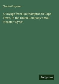 Produktbild: A Voyage from Southampton to Cape Town, in the Union Company's Mail Steamer "Syria"