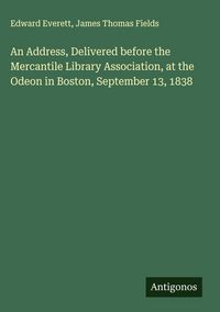 Produktbild: An Address, Delivered before the Mercantile Library Association, at the Odeon in Boston, September 13, 1838