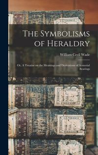 Produktbild: The Symbolisms of Heraldry: Or, A Treatise on the Meanings and Derivations of Armorial Bearings
