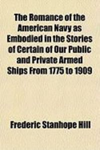 Produktbild: The Romance of the American Navy as Embodied in the Stories of Certain of Our Public and Private Armed Ships from 1775 to 1909