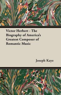 Produktbild: Victor Herbert - The Biography Of America's Greatest Composer Of Romantic Music