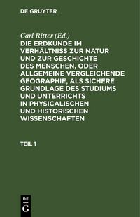 Produktbild: Die Erdkunde im Verh&auml;ltni&szlig; zur Natur und zur Geschichte des Menschen, oder allgemeine vergleichende Geographie, als sichere Grundlage des Studiums und