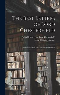 Produktbild: The Best Letters of Lord Chesterfield; Letters to his Son, and Letters to his Godson