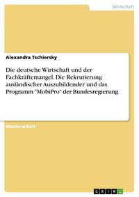 Produktbild: Die deutsche Wirtschaft und der Fachkr&auml;ftemangel. Die Rekrutierung ausl&auml;ndischer Auszubildender und das Programm "MobiPro" der Bundesregierung