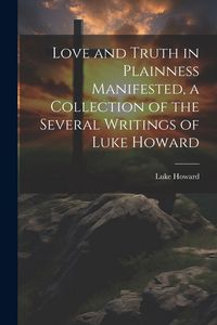 Produktbild: Love and Truth in Plainness Manifested, a Collection of the Several Writings of Luke Howard