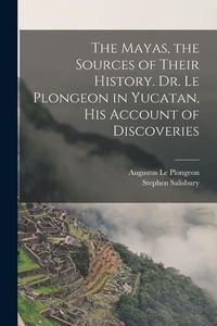 Produktbild: The Mayas, the Sources of Their History. Dr. Le Plongeon in Yucatan, his Account of Discoveries